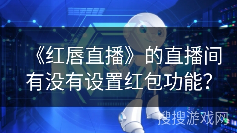 《红唇直播》的直播间有没有设置红包功能？