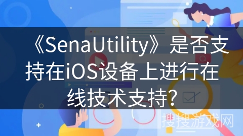 《SenaUtility》是否支持在iOS设备上进行在线技术支持？