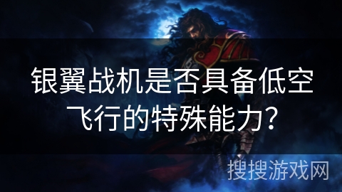 银翼战机是否具备低空飞行的特殊能力？