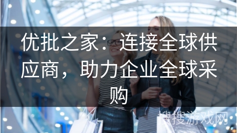 优批之家：连接全球供应商，助力企业全球采购