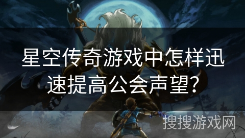 星空传奇游戏中怎样迅速提高公会声望？