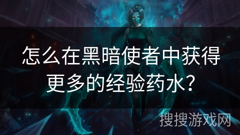 怎么在黑暗使者中获得更多的经验药水？