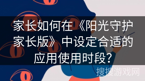 家长如何在《阳光守护家长版》中设定合适的应用使用时段？