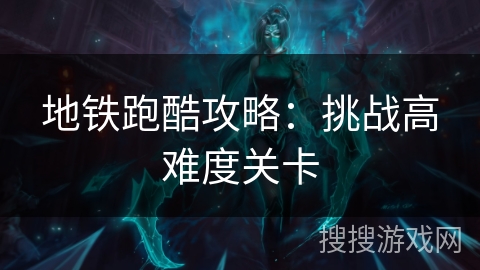 地铁跑酷攻略：挑战高难度关卡