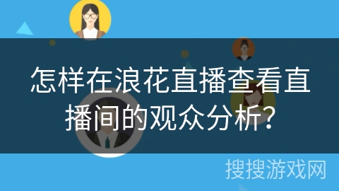 怎样在浪花直播查看直播间的观众分析？