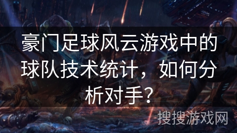 豪门足球风云游戏中的球队技术统计，如何分析对手？