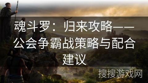 魂斗罗：归来攻略——公会争霸战策略与配合建议