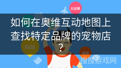 如何在奥维互动地图上查找特定品牌的宠物店？