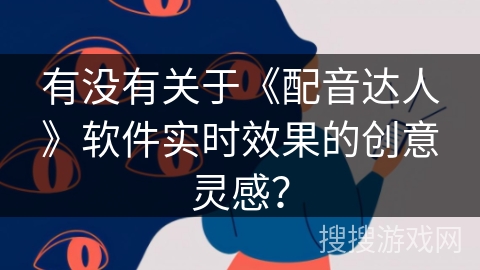 有没有关于《配音达人》软件实时效果的创意灵感？