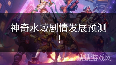 神奇水域剧情发展预测！