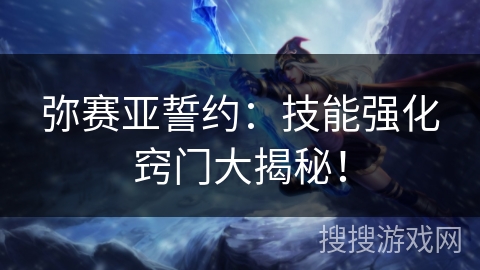 弥赛亚誓约：技能强化窍门大揭秘！