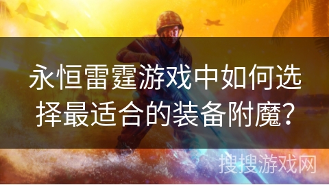 永恒雷霆游戏中如何选择最适合的装备附魔? 永恒雷霆游戏中如何选择最适合的装备附魔?