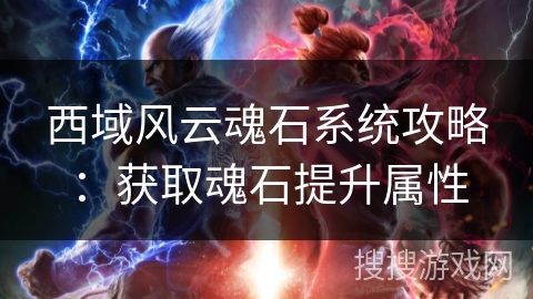 西域风云魂石系统攻略：获取魂石提升属性