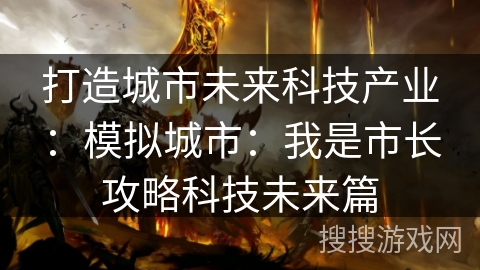 打造城市未来科技产业：模拟城市：我是市长攻略科技未来篇