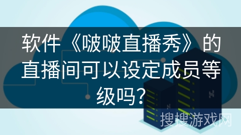 软件《啵啵直播秀》的直播间可以设定成员等级吗？
