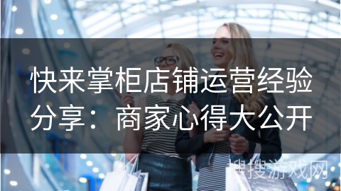 快来掌柜店铺运营经验分享：商家心得大公开