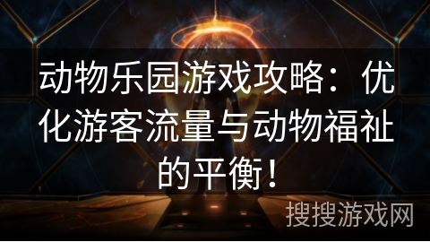 动物乐园游戏攻略：优化游客流量与动物福祉的平衡！