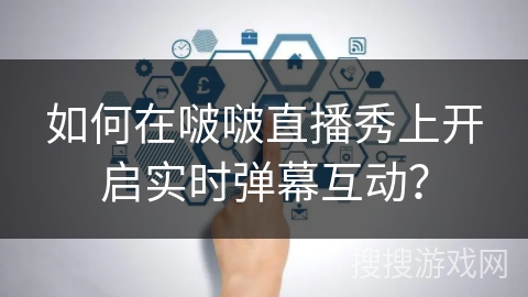 如何在啵啵直播秀上开启实时弹幕互动？