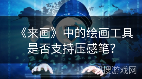《来画》中的绘画工具是否支持压感笔？