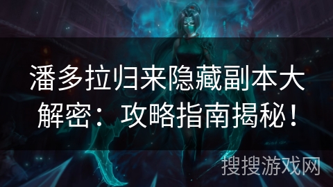 潘多拉归来隐藏副本大解密：攻略指南揭秘！