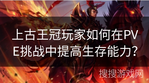 上古王冠玩家如何在PVE挑战中提高生存能力? 上古王冠玩家如何在PVE挑战中提高生存能力?