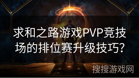 求和之路游戏PVP竞技场的排位赛升级技巧？