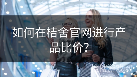如何在桔舍官网进行产品比价？
