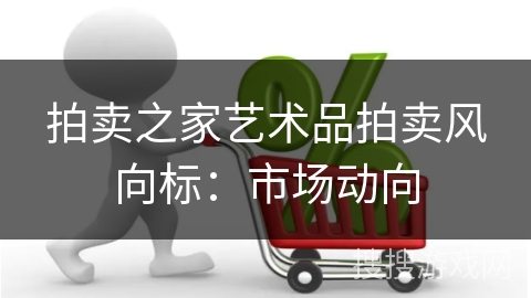 拍卖之家艺术品拍卖风向标：市场动向