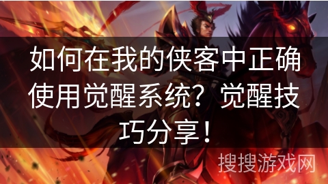 如何在我的侠客中正确使用觉醒系统？觉醒技巧分享！