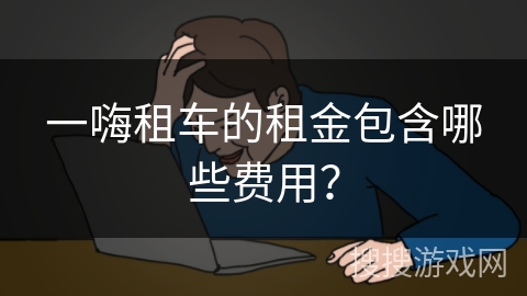 一嗨租车的租金包含哪些费用？