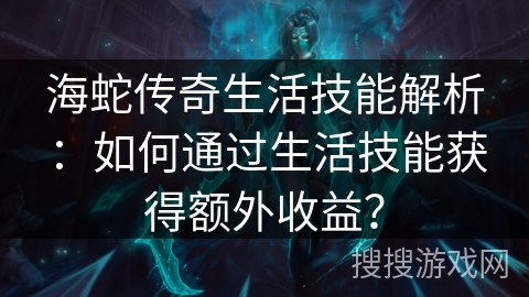 海蛇传奇生活技能解析：如何通过生活技能获得额外收益？