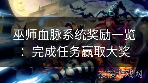 巫师血脉系统奖励一览：完成任务赢取大奖