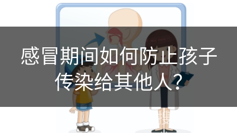 感冒期间如何防止孩子传染给其他人？