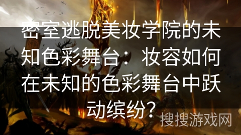 密室逃脱美妆学院的未知色彩舞台：妆容如何在未知的色彩舞台中跃动缤纷？