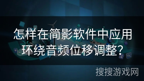 怎样在简影软件中应用环绕音频位移调整？