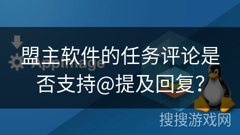 盟主软件的任务评论是否支持@提及回复？