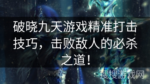 破晓九天游戏精准打击技巧，击败敌人的必杀之道！