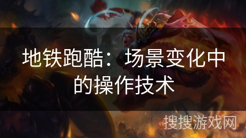 地铁跑酷：场景变化中的操作技术