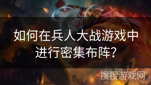 如何在兵人大战游戏中进行密集布阵? 如何在兵人大战游戏中进行密集布阵?