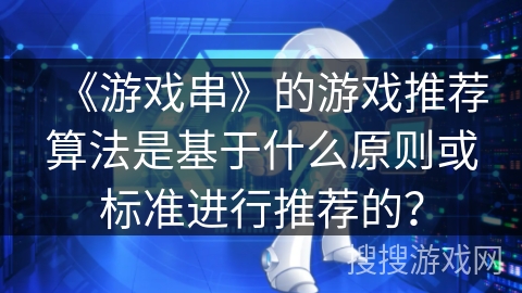 《游戏串》的游戏推荐算法是基于什么原则或标准进行推荐的？