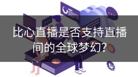 比心直播是否支持直播间的全球梦幻？