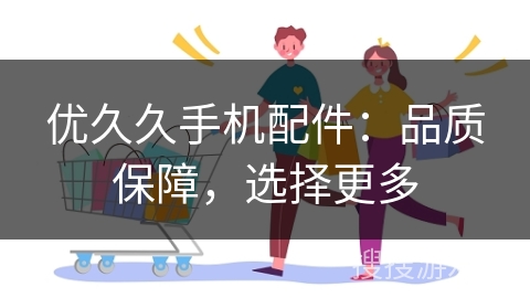 优久久手机配件：品质保障，选择更多