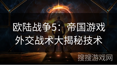 欧陆战争5：帝国游戏外交战术大揭秘技术