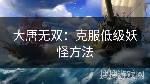 大唐无双:克服低级妖怪方法 大唐无双:克服低级妖怪方法