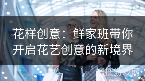 花样创意：鲜家班带你开启花艺创意的新境界