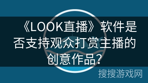 《LOOK直播》软件是否支持观众打赏主播的创意作品？