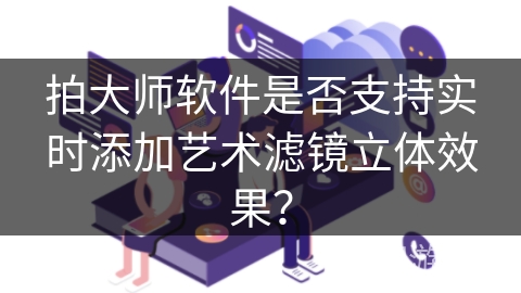 拍大师软件是否支持实时添加艺术滤镜立体效果？
