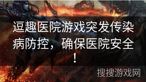逗趣医院游戏突发传染病防控，确保医院安全！