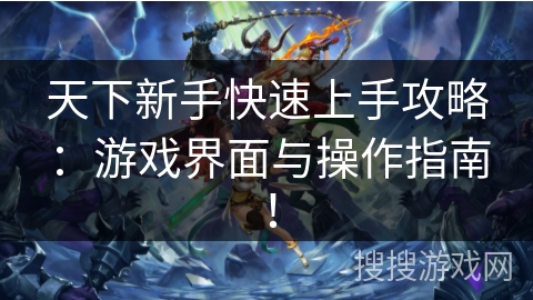 天下新手快速上手攻略：游戏界面与操作指南！