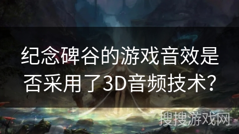 纪念碑谷的游戏音效是否采用了3D音频技术？